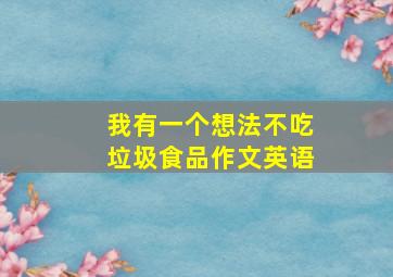 我有一个想法不吃垃圾食品作文英语