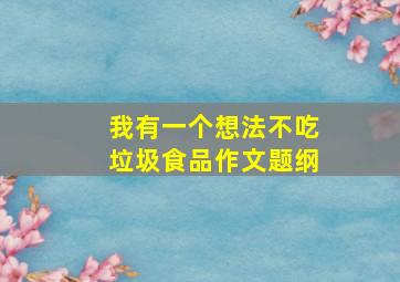 我有一个想法不吃垃圾食品作文题纲