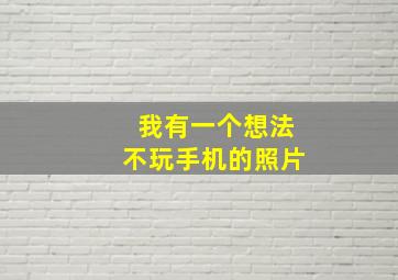 我有一个想法不玩手机的照片