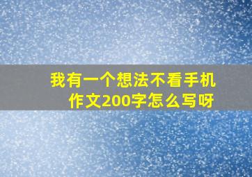 我有一个想法不看手机作文200字怎么写呀