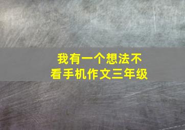 我有一个想法不看手机作文三年级