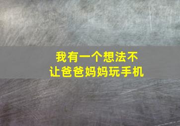 我有一个想法不让爸爸妈妈玩手机