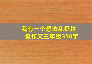 我有一个想法乱扔垃圾作文三年级350字