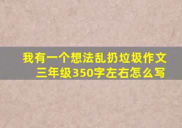 我有一个想法乱扔垃圾作文三年级350字左右怎么写