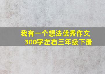 我有一个想法优秀作文300字左右三年级下册