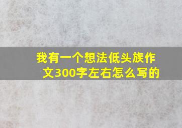 我有一个想法低头族作文300字左右怎么写的