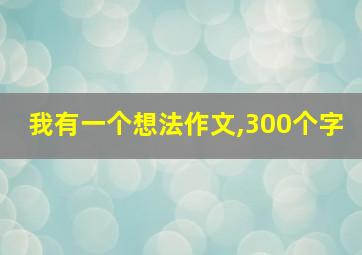 我有一个想法作文,300个字