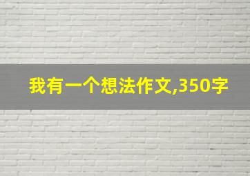 我有一个想法作文,350字