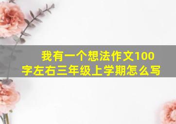 我有一个想法作文100字左右三年级上学期怎么写