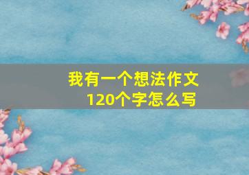 我有一个想法作文120个字怎么写