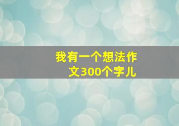 我有一个想法作文300个字儿