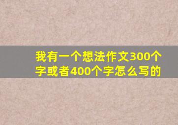 我有一个想法作文300个字或者400个字怎么写的