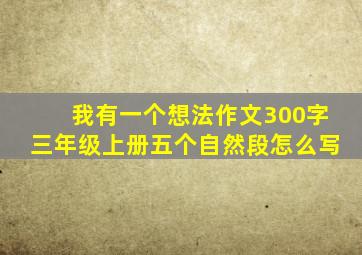 我有一个想法作文300字三年级上册五个自然段怎么写