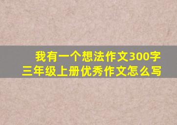 我有一个想法作文300字三年级上册优秀作文怎么写