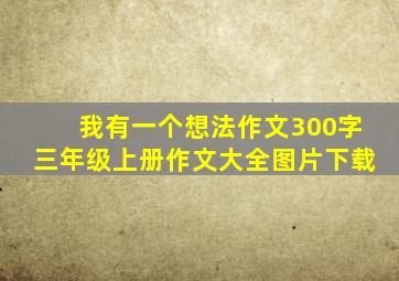 我有一个想法作文300字三年级上册作文大全图片下载