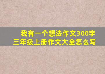 我有一个想法作文300字三年级上册作文大全怎么写