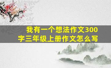 我有一个想法作文300字三年级上册作文怎么写