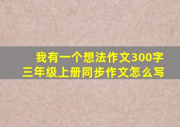 我有一个想法作文300字三年级上册同步作文怎么写