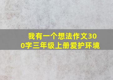 我有一个想法作文300字三年级上册爱护环境