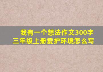 我有一个想法作文300字三年级上册爱护环境怎么写