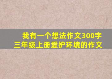 我有一个想法作文300字三年级上册爱护环境的作文