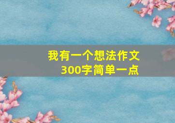 我有一个想法作文300字简单一点