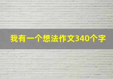 我有一个想法作文340个字