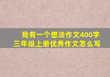 我有一个想法作文400字三年级上册优秀作文怎么写