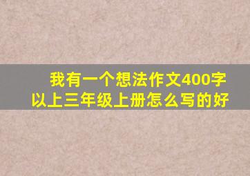 我有一个想法作文400字以上三年级上册怎么写的好