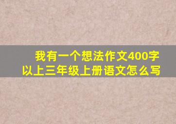 我有一个想法作文400字以上三年级上册语文怎么写