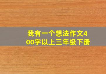 我有一个想法作文400字以上三年级下册