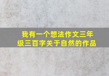 我有一个想法作文三年级三百字关于自然的作品