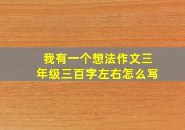 我有一个想法作文三年级三百字左右怎么写