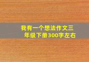 我有一个想法作文三年级下册300字左右