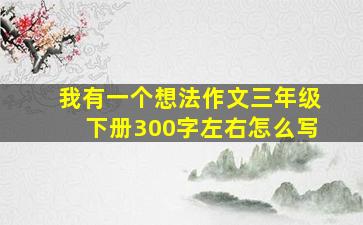 我有一个想法作文三年级下册300字左右怎么写