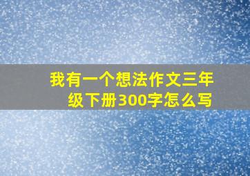 我有一个想法作文三年级下册300字怎么写