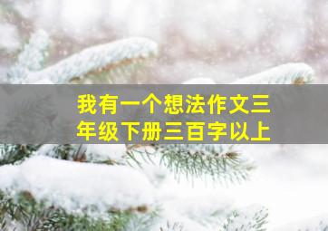 我有一个想法作文三年级下册三百字以上