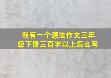 我有一个想法作文三年级下册三百字以上怎么写