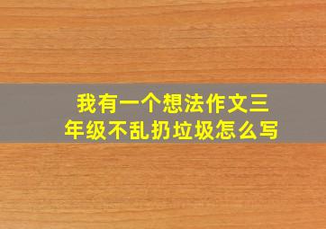 我有一个想法作文三年级不乱扔垃圾怎么写