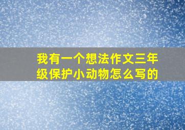 我有一个想法作文三年级保护小动物怎么写的