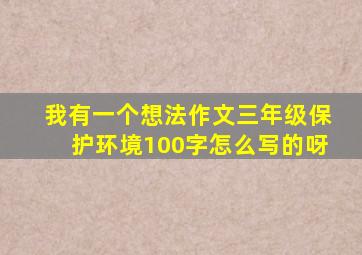 我有一个想法作文三年级保护环境100字怎么写的呀