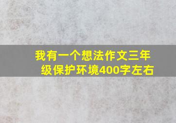 我有一个想法作文三年级保护环境400字左右