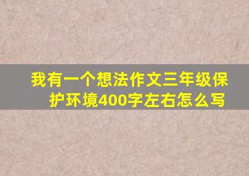 我有一个想法作文三年级保护环境400字左右怎么写