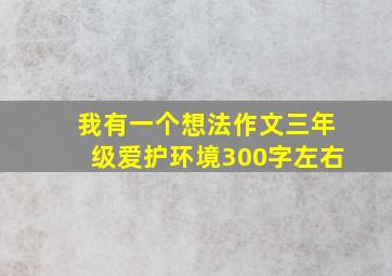 我有一个想法作文三年级爱护环境300字左右