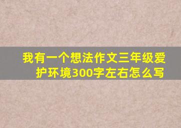 我有一个想法作文三年级爱护环境300字左右怎么写