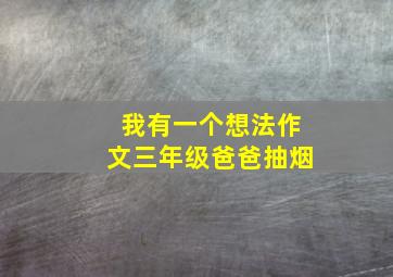 我有一个想法作文三年级爸爸抽烟