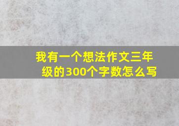 我有一个想法作文三年级的300个字数怎么写