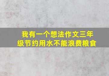 我有一个想法作文三年级节约用水不能浪费粮食