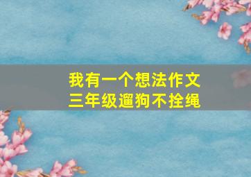 我有一个想法作文三年级遛狗不拴绳