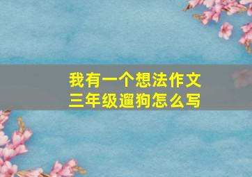 我有一个想法作文三年级遛狗怎么写